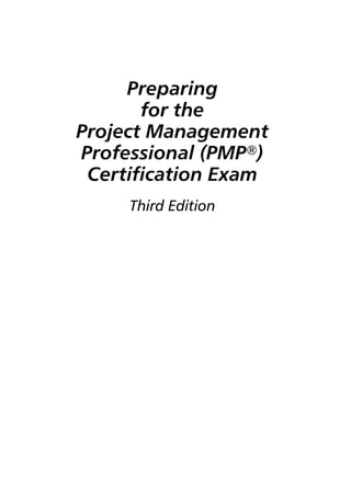 Preparing
       for the
Project Management
Professional (PMPா)
 Certiﬁcation Exam
          Third Edition




    ................. 11151$   $$FM   02-09-05 08:03:42   PS   PAGE i
 