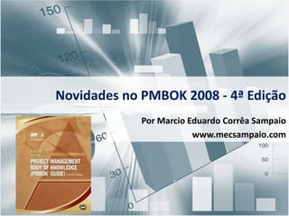 	Novidades no PMBOK 2008 - 4ª Edição Por Marcio Eduardo Corrêa Sampaio www.mecsampaio.com 