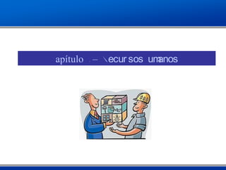 Capítulo 9 – Recur sos Humanos
 