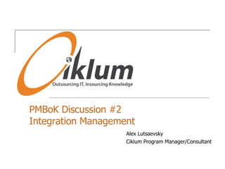 PMBoKDiscussion #2Integration Management Alex Lutsaevsky Ciklum Program Manager/Consultant 