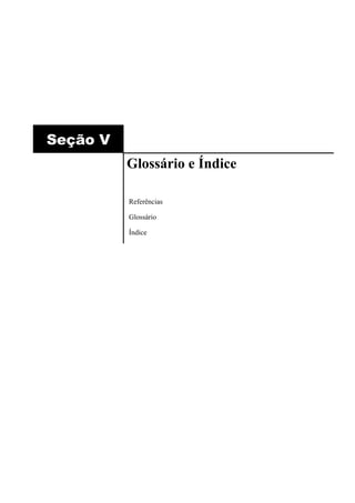 Seção V
          Glossário e Índice

          Referências

          Glossário

          Índice
 