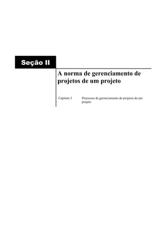 Seção II
           A norma de gerenciamento de
           projetos de um projeto

           Capítulo 3   Processos de gerenciamento de projetos de um
                        projeto
 