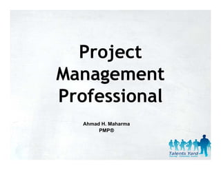 Project
Management
Professional
  Ahmad H. Maharma
       PMP®
 