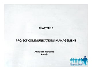 CHAPTER 10



PROJECT COMMUNICATIONS MANAGEMENT
PROJECT COMMUNICATIONS MANAGEMENT


          Ahmad H. Maharma
               PMP®
 