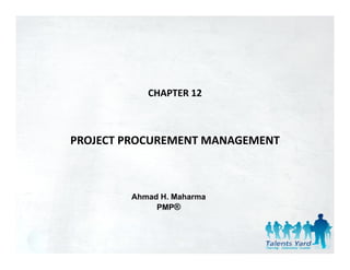 CHAPTER 12



PROJECT PROCUREMENT MANAGEMENT



        Ahmad H. Maharma
             PMP®
 