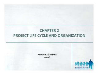CHAPTER 2
PROJECT LIFE CYCLE AND ORGANIZATION



           Ahmad H. Maharma
                PMP®
 