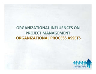 ORGANIZATIONAL INFLUENCES ON 
    PROJECT MANAGEMENT
    PROJECT MANAGEMENT
ORGANIZATIONAL PROCESS ASSETS
 