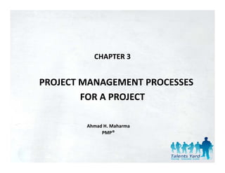 CHAPTER 3


PROJECT MANAGEMENT PROCESSES 
        FOR A PROJECT
        FOR A PROJECT

        Ahmad H. Maharma
             PMP®
 