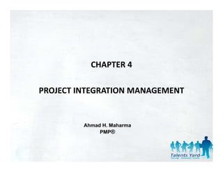 CHAPTER 4

PROJECT INTEGRATION MANAGEMENT


         Ahmad H. Maharma
              PMP®
 
