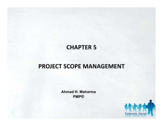 CHAPTER 5

PROJECT SCOPE MANAGEMENT


      Ahmad H. Maharma
           PMP®
 