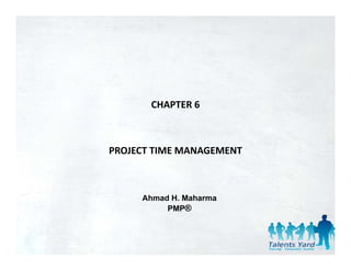 CHAPTER 6



PROJECT TIME MANAGEMENT
PROJECT TIME MANAGEMENT



     Ahmad H. Maharma
          PMP®
 