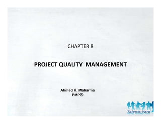 CHAPTER 8


PROJECT QUALITY  MANAGEMENT


       Ahmad H. Maharma
            PMP®
 