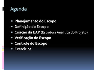 Agenda
 Planejamento do Escopo
 Definição do Escopo
 Criação da EAP (Estrutura Analítica do Projeto)
 Verificação do Escopo
 Controle do Escopo
 Exercícios
 