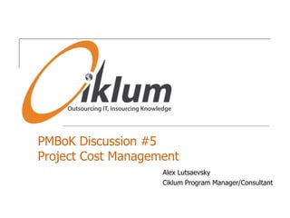 PMBoK Discussion #5Project Cost Management Alex Lutsaevsky Ciklum Program Manager/Consultant 