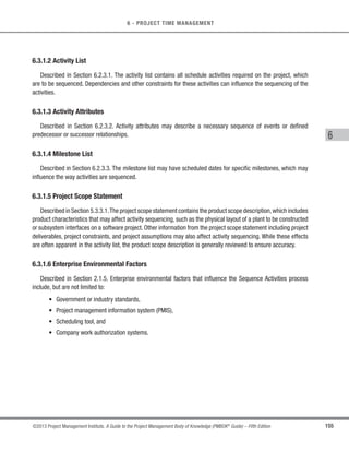 133
©2013 Project Management Institute. A Guide to the Project Management Body of Knowledge (PMBOK®
Guide) – Fifth Edition
5 - PROJECT SCOPE MANAGEMENT
5
5.5 Validate Scope
Validate Scope is the process of formalizing acceptance of the completed project deliverables. The key benefit
of this process is that it brings objectivity to the acceptance process and increases the chance of final product,
service, or result acceptance by validating each deliverable. The inputs, tools and techniques, and outputs of this
process are depicted in Figure 5-14. Figure 5-15 depicts the data flow diagram of the process.
Inputs Tools  Techniques Outputs
.1 Project management plan
.2 Requirements
documentation
.3 Requirements traceability
matrix
.4 Verified deliverables
.5 Work performance data
.1 Inspection
.2 Group decision-making
techniques
.1 Accepted deliverables
.2 Change requests
.3 Work performance
information
.4 Project documents
updates
Figure 5-14. Validate Scope: Inputs, Tools  Techniques, and Outputs
Project Scope Management
5.5
Validate
Scope
5.2
Collect
Requirements
Project
 charter
Requirements
 ocumentation
Requirements
 
 