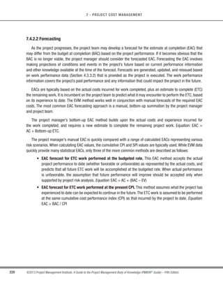 165
©2013 Project Management Institute. A Guide to the Project Management Body of Knowledge (PMBOK®
Guide) – Fifth Edition
6 - PROJECT TIME MANAGEMENT
6
6.4.3 Estimate Activity Resources: Outputs
6.4.3.1 Activity Resource Requirements
Activity resource requirements identify the types and quantities of resources required for each activity in a work
package.These requirements then can be aggregated to determine the estimated resources for each work package
and each work period. The amount of detail and the level of specificity of the resource requirement descriptions
can vary by application area. The resource requirements documentation for each activity can include the basis of
estimate for each resource, as well as the assumptions that were made in determining which types of resources
are applied, their availability, and what quantities are used.
6.4.3.2 Resource Breakdown Structure
The resource breakdown structure is a hierarchical representation of resources by category and type. Examples
of resource categories include labor, material, equipment, and supplies. Resource types may include the skill level,
grade level, or other information as appropriate to the project. The resource breakdown structure is useful for
organizing and reporting project schedule data with resource utilization information.
6.4.3.3 Project Documents Updates
Project documents that may be updated include, but are not limited to:
s Activity list,
s Activity attributes, and
s Resource calendars.
6.5 Estimate Activity Durations
Estimate Activity Durations is the process of estimating the number of work periods needed to complete
individual activities with estimated resources. The key benefit of this process is that it provides the amount of time
each activity will take to complete, which is a major input into the Develop Schedule process. The inputs, tools and
techniques, and outputs of this process are depicted in Figure 6-14. Figure 6-15 depicts the data flow diagram of
the process.
 