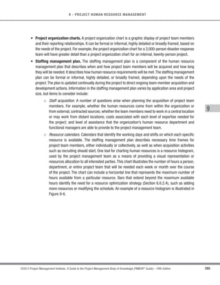 177
©2013 Project Management Institute. A Guide to the Project Management Body of Knowledge (PMBOK®
Guide) – Fifth Edition
6 - PROJECT TIME MANAGEMENT
6
On any network path, the schedule flexibility is measured by the amount of time that a schedule activity can
be delayed or extended from its early start date without delaying the project finish date or violating a schedule
constraint, and is termed “total float.” A CPM critical path is normally characterized by zero total float on the
critical path. As implemented with PDM sequencing, critical paths may have positive, zero, or negative total
float depending on constraints applied. Any activity on the critical path is called a critical path activity. Positive
total float is caused when the backward pass is calculated from a schedule constraint that is later than the
early finish date that has been calculated during forward pass calculation. Negative total float is caused when a
constraint on the late dates is violated by duration and logic. Schedule networks may have multiple near-critical
paths. Many software packages allow the user to define the parameters used to determine the critical path(s).
Adjustments to activity durations (if more resources or less scope can be arranged), logical relationships (if the
relationships were discretionary to begin with), leads and lags, or other schedule constraints may be necessary
to produce network paths with a zero or positive total float. Once the total float for a network path has been
calculated, then the free float—the amount of time that a schedule activity can be delayed without delaying the
early start date of any successor or violating a schedule constraint—can also be determined. For example the
free float for Activity B, in Figure 6-18, is 5 days.
Critical Path Link
Non-Critical Path Link
Activity
Node
Start Finish
A
1 5 5
1 0 5
C
6 10 15
6 0 15
B
6 5 10
11 5 15
D
16 15 30
16 0 30
Activity Name
Early
Start Duration
Early
Finish
Late
Start
Total
Float
Late
Finish
Path A–B–D = 25
Path A–C–D = 30
(Critical Path)
KEY
Figure 6-18. Example of Critical Path Method
 