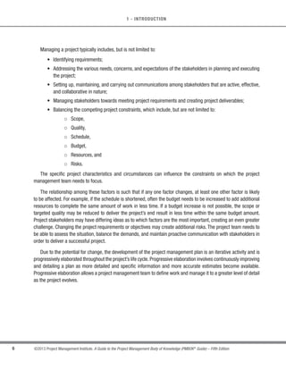 Programs
Subprograms
Projects
Projects
Figure 1-1. Portfolio, Program, and Project Management Interactions
1.3 What is Project Management?
Project management is the application of knowledge, skills, tools, and techniques to project activities to meet the
project requirements. Project management is accomplished through the appropriate application and integration of
the 47 logically grouped project management processes, which are categorized into five Process Groups.These five
Process Groups are:
s Initiating,
s Planning,
s Executing,
s Monitoring and Controlling, and
s Closing.
 