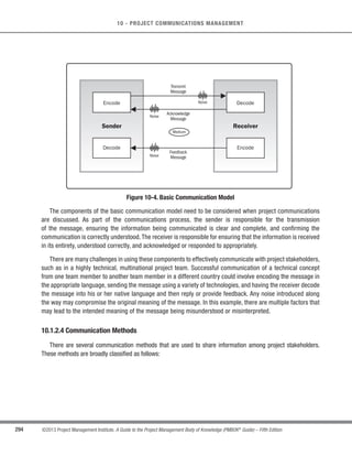 199
©2013 Project Management Institute. A Guide to the Project Management Body of Knowledge (PMBOK®
Guide) – Fifth Edition
7 - PROJECT COST MANAGEMENT
7
For example, the cost management plan can establish the following:
t Units of measure. Each unit used in measurements (such as staff hours, staff days, weeks for time
measures; or meters, liters, tons, kilometers, or cubic yards for quantity measures; or lump sum in
currency form) is defined for each of the resources.
s Level of precision. The degree to which activity cost estimates will be rounded up or down (e.g.,
US$100.49 to US$100, or US$995.59 to US$1,000), based on the scope of the activities and magnitude
of the project.
t Level of accuracy.The acceptable range (e.g.,±10%) used in determining realistic activity cost estimates
is specified, and may include an amount for contingencies;
s Organizational procedures links. The work breakdown structure (WBS) (Section 5.4) provides the
framework for the cost management plan, allowing for consistency with the estimates, budgets, and
control of costs. The WBS component used for the project cost accounting is called the control account.
Each control account is assigned a unique code or account number(s) that links directly to the performing
organization’s accounting system.
t Control thresholds. Variance thresholds for monitoring cost performance may be specified to indicate
an agreed-upon amount of variation to be allowed before some action needs to be taken. Thresholds are
typically expressed as percentage deviations from the baseline plan.
s Rules of performance measurement. Earned value management (EVM) rules of performance
measurement are set. For example, the cost management plan may:
○ Define the points in the WBS at which measurement of control accounts will be performed;
○ Establish the earned value measurement techniques (e.g., weighted milestones, fixed-formula,
percent complete, etc.) to be employed; and
○ Specify tracking methodologies and the earned value management computation equations for
calculating projected estimate at completion (EAC) forecasts to provide a validity check on the
bottom-up EAC.
For more specific information regarding earned value management, refer to the Practice Standard for
Earned Value Management – Second Edition.
 