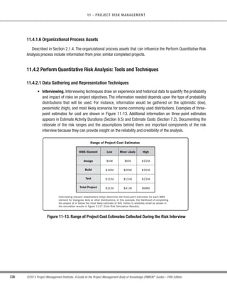234 ©2013 Project Management Institute. A Guide to the Project Management Body of Knowledge (PMBOK®
Guide) – Fifth Edition
8 - PROJECT QUALITY MANAGEMENT
8.1.1.2 Stakeholder Register
Described in Section 13.1.3.1. The stakeholder register aids in identifying those stakeholders possessing a
particular interest in, or having an impact on, quality.
8.1.1.3 Risk Register
Described in Section 11.2.3.1. The risk register contains information on threats and opportunities that may
impact quality requirements.
8.1.1.4 Requirements Documentation
Described in Section 5.2.3.1. Requirements documentation captures the requirements that the project shall
meet pertaining to stakeholder expectations. The components of the requirements documentation include, but are
not limited to, project (including product) and quality requirements. The requirements are used by the project team
to help plan how quality control will be implemented on the project.
8.1.1.5 Enterprise Environmental Factors
Described in Section 2.1.5. The enterprise environmental factors that influence the Plan Quality Management
process include, but are not limited to:
s Governmental agency regulations;
s Rules, standards, and guidelines specific to the application area;
s Working or operating conditions of the project or its deliverables that may affect project quality; and
s Cultural perceptions that may influence expectations about quality.
8.1.1.6 Organizational Process Assets
Described in Section 2.1.4. The organizational process assets that influence the Plan Quality Management
process include, but are not limited to:
s Organizational quality policies, procedures, and guidelines. The performing organization’s quality policy,
as endorsed by senior management,sets the organization’s intended direction on implementing its quality
management approach;
s Historical databases; and
s Lessons learned from previous phases or projects.
 