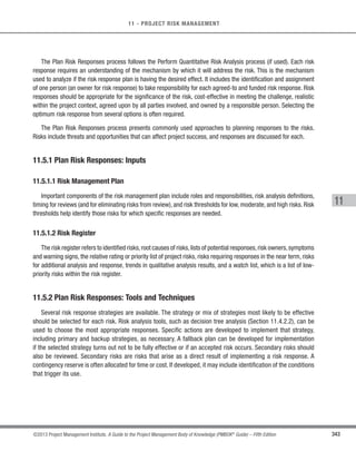 240 ©2013 Project Management Institute. A Guide to the Project Management Body of Knowledge (PMBOK®
Guide) – Fifth Edition
8 - PROJECT QUALITY MANAGEMENT
DOE also plays a role in optimizing products or processes. DOE is used to reduce the sensitivity of product
performance to sources of variations caused by environmental or manufacturing differences. One important aspect
of this technique is that it provides a statistical framework for systematically changing all of the important factors,
rather than changing the factors one at a time. Analysis of the experimental data should provide the optimal
conditions for the product or process, highlight the factors that influence the results, and reveal the presence of
interactions and synergy among the factors. For example, automotive designers use this technique to determine
which combination of suspension and tires will produce the most desirable ride characteristics at a reasonable cost.
8.1.2.6 Statistical Sampling
Statistical sampling involves choosing part of a population of interest for inspection (for example, selecting ten
engineering drawings at random from a list of seventy-five). Sample frequency and sizes should be determined during
the Plan Quality Management process so the cost of quality will include the number of tests, expected scrap, etc.
There is a substantial body of knowledge on statistical sampling. In some application areas, it may be necessary
for the project management team to be familiar with a variety of sampling techniques to assure the sample selected
represents the population of interest.
8.1.2.7 Additional Quality Planning Tools
Other quality planning tools are used to define the quality requirements and to plan effective quality management
activities. These include, but are not limited to:
t Brainstorming. This technique is used to generate ideas (defined in Section 11.2.2.2).
t Force field analysis. These are diagrams of the forces for and against change.
t Nominal group technique. This technique is used to allow ideas to be brainstormed in small groups and
then reviewed by a larger group.
t Quality management and control tools. These tools are used to link and sequence the activities
identified (defined in Section 8.2.2.1).
 