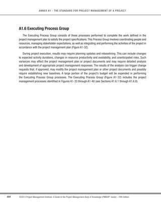 311
©2013 Project Management Institute. A Guide to the Project Management Body of Knowledge (PMBOK®
Guide) – Fifth Edition
11 - PROJECT RISK MANAGEMENT
11
s Risk appetite, which is the degree of uncertainty an entity is willing to take on in anticipation of a reward.
s Risk tolerance, which is the degree, amount, or volume of risk that an organization or individual will
withstand.
s Risk threshold, which refers to measures along the level of uncertainty or the level of impact at which a
stakeholder may have a specific interest. Below that risk threshold, the organization will accept the risk.
Above that risk threshold, the organization will not tolerate the risk.
For example, an organization’s risk attitude may include its appetite for uncertainty, its threshold for risk levels
that are unacceptable, or its risk tolerance at which point the organization may select a different risk response.
Positive and negative risks are commonly referred to as opportunities and threats.The project may be accepted
if the risks are within tolerances and are in balance with the rewards that may be gained by taking the risks. Positive
risks that offer opportunities within the limits of risk tolerances may be pursued in order to generate enhanced
value. For example, adopting an aggressive resource optimization technique is a risk taken in anticipation of a
reward for using fewer resources.
Individuals and groups adopt attitudes toward risk that influence the way they respond. These risk attitudes are
driven by perception, tolerances, and other biases, which should be made explicit wherever possible. A consistent
approach to risk should be developed for each project, and communication about risk and its handling should
be open and honest. Risk responses reflect an organization’s perceived balance between risk taking and risk
avoidance.
To be successful, an organization should be committed to address risk management proactively and consistently
throughout the project. A conscious choice should be made at all levels of the organization to actively identify and
pursue effective risk management during the life of the project. Project risk could exist at the moment a project
is initiated. Moving forward on a project without a proactive focus on risk management is likely to lead to more
problems arising from unmanaged threats.
 