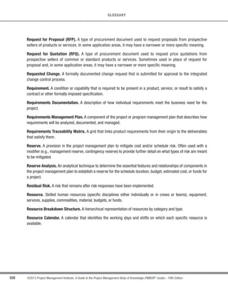 394 ©2013 Project Management Institute. A Guide to the Project Management Body of Knowledge (PMBOK®
Guide) – Fifth Edition
13 - PROJECT STAKEHOLDER MANAGEMENT
Project stakeholders are individuals, groups, or organizations who may affect, be affected by, or perceive
themselves to be affected by a decision, activity, or outcome of a project. They are comprised of persons and
organizations such as customers, sponsors, the performing organization, and the public who are actively involved
in the project, or whose interests may be positively or negatively affected by the execution or completion of the
project. They may also exert influence over the project and its deliverables. Stakeholders may be at different
levels within the organization and may possess different authority levels, or may be external to the performing
organization for the project. Section 13.1.2.1 identifies various types of project stakeholders.
It is critical for project success to identify the stakeholders early in the project or phase and to analyze their
levels of interest, their individual expectations, as well as their importance and influence. This initial assessment
should be reviewed and updated regularly. Most projects will have a diverse number of stakeholders depending
on their size, type, and complexity. While the project manager’s time is limited and should be used as efficiently
as possible, these stakeholders should be classified according to their interest, influence, and involvement in the
project, taking into consideration the fact that the affect or influence of a stakeholder may not occur or become
evident until later stages in the project or phase. This enables the project manager to focus on the relationships
necessary to ensure the success of the project.
13.1.1 Identify Stakeholders: Inputs
13.1.1.1 Project Charter
Described in Section 4.1.3.1. The project charter can provide information about internal and external parties
related with the project and affected by the result or the execution of the project, such as project sponsor(s),
customers, team members, groups and departments participating in the project, and other people or organizations
affected by the project.
13.1.1.2 Procurement Documents
Described in Section 12.1.3.3. If a project is the result of a procurement activity or is based on an established
contract, the parties in that contract are key project stakeholders. Other relevant parties, such as suppliers, should
also be considered as part of the project stakeholder list.
 