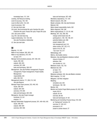 409
©2013 Project Management Institute. A Guide to the Project Management Body of Knowledge (PMBOK®
Guide) – Fifth Edition
13 - PROJECT STAKEHOLDER MANAGEMENT
13
13.3.3.4 Project Documents Updates
Project documents that may be updated include, but are not limited to, the stakeholder register. This is updated
as information on stakeholders change, when new stakeholders are identified, or if registered stakeholders are no
longer involved in or impacted by the project, or other updates for specific stakeholders are required.
13.3.3.5 Organizational Process Assets Updates
The organizational process assets that may be updated include, but are not limited to:
s Stakeholder notifications. Information may be provided to stakeholders about resolved issues,approved
changes, and general project status.
t Project reports. Formal and informal project reports describe project status and include lessons learned,
issue logs, project closure reports, and outputs from other Knowledge Areas (Sections 4-12).
t Project presentations. Information formally or informally provided by the project team to any or all
project stakeholders.
t Project records. Project records include correspondence, memos, meeting minutes, and other
documents describing the project.
t Feedback from stakeholders. Information received from stakeholders concerning project operations
can be distributed and used to modify or improve future performance of the project.
s Lessons learned documentation. Documentation includes the root cause analysis of issues faced,
reasoning behind the corrective action chosen, and other types of lessons learned about stakeholder
management. Lessons learned are documented and distributed, and become part of the historical
database for both the project and the performing organization.
13.4 Control Stakeholder Engagement
Control Stakeholder Engagement is the process of monitoring overall project stakeholder relationships and
adjusting strategies and plans for engaging stakeholders. The key benefit of this process is that it will maintain
or increase the efficiency and effectiveness of stakeholder engagement activities as the project evolves and its
environment changes. The inputs, tools and techniques, and outputs of this process are depicted in Figure 13-10.
Figure 13-11 depicts the data flow diagram of the process.
 