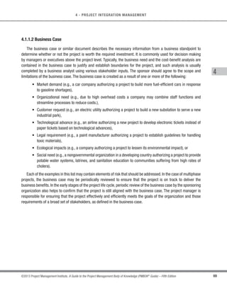 66 ©2013 Project Management Institute. A Guide to the Project Management Body of Knowledge (PMBOK®
Guide) – Fifth Edition
4 - PROJECT INTEGRATION MANAGEMENT
4.1 Develop Project Charter
Develop Project Charter is the process of developing a document that formally authorizes the existence of a
project and provides the project manager with the authority to apply organizational resources to project activities.
The key benefit of this process is a well-defined project start and project boundaries, creation of a formal record of
the project, and a direct way for senior management to formally accept and commit to the project.The inputs, tools
and techniques, and outputs for this process are shown in Figure 4-2. Figure 4-3 depicts the data flow diagram of
the process.
Inputs Tools  Techniques Outputs
.1 Project statement of work
.2 Business case
.3 Agreements
.4 Enterprise environmental
factors
.5 Organizational process
assets
.1 Expert judgment
.2 Facilitation techniques
.1 Project charter
Figure 4-2. Develop Project Charter: Inputs, Tools and Techniques, and Outputs
 