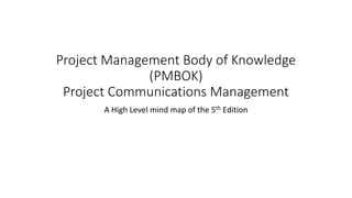 Project Management Body of Knowledge
(PMBOK)
Project Communications Management
A High Level mind map of the 5th Edition
 