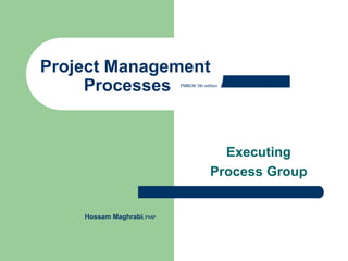 Executing
Process Group
Project Management
Processes PMBOK 5th edition
Hossam Maghrabi,PMP
 