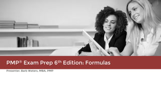 Presenter: Barb Waters, MBA, PMP
PMP® Exam Prep 6th Edition: Formulas
 