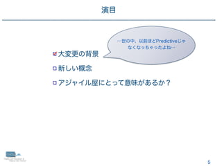 5
大変更の背景
新しい概念
アジャイル屋にとって意味があるか？
演目
…世の中、以前ほどPredictiveじゃ
 
なくなっちゃったよね…
 