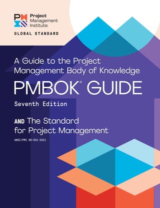 AND The Standard
for Project Management
Seventh Edition
A Guide to the Project
Management Body of Knowledge
PMBOK
®
GUIDE
ANSI/PMI 99-001-2021
G L O B A L S T A N D A R D
 