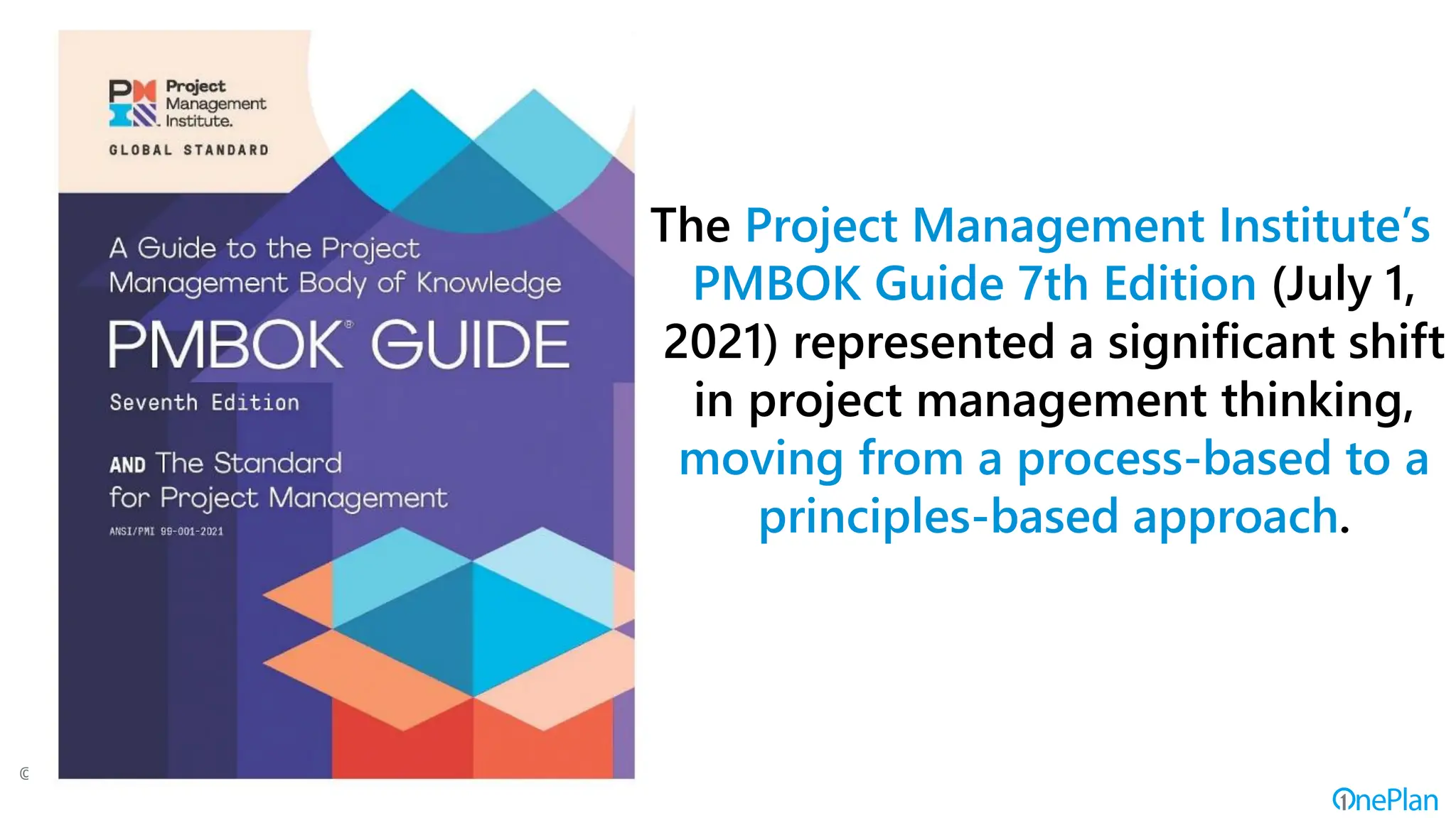 The Project Management Institute’s
PMBOK Guide 7th Edition (July 1,
2021) represented a significant shift
in project management thinking,
moving from a process-based to a
principles-based approach.
* “Digital Business Leaders” is a term used only to describe a general group of key
leadership roles in an enterprise (e.g., the C-suite; business executives)
©
 