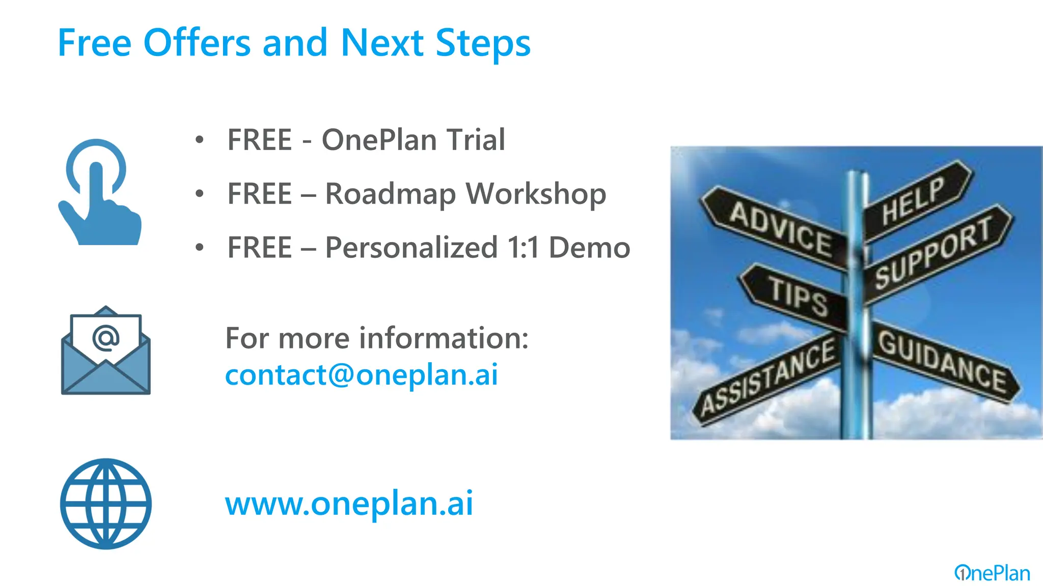 For more information:
contact@oneplan.ai
Free Offers and Next Steps
• FREE - OnePlan Trial
• FREE – Roadmap Workshop
• FREE – Personalized 1:1 Demo
www.oneplan.ai
 