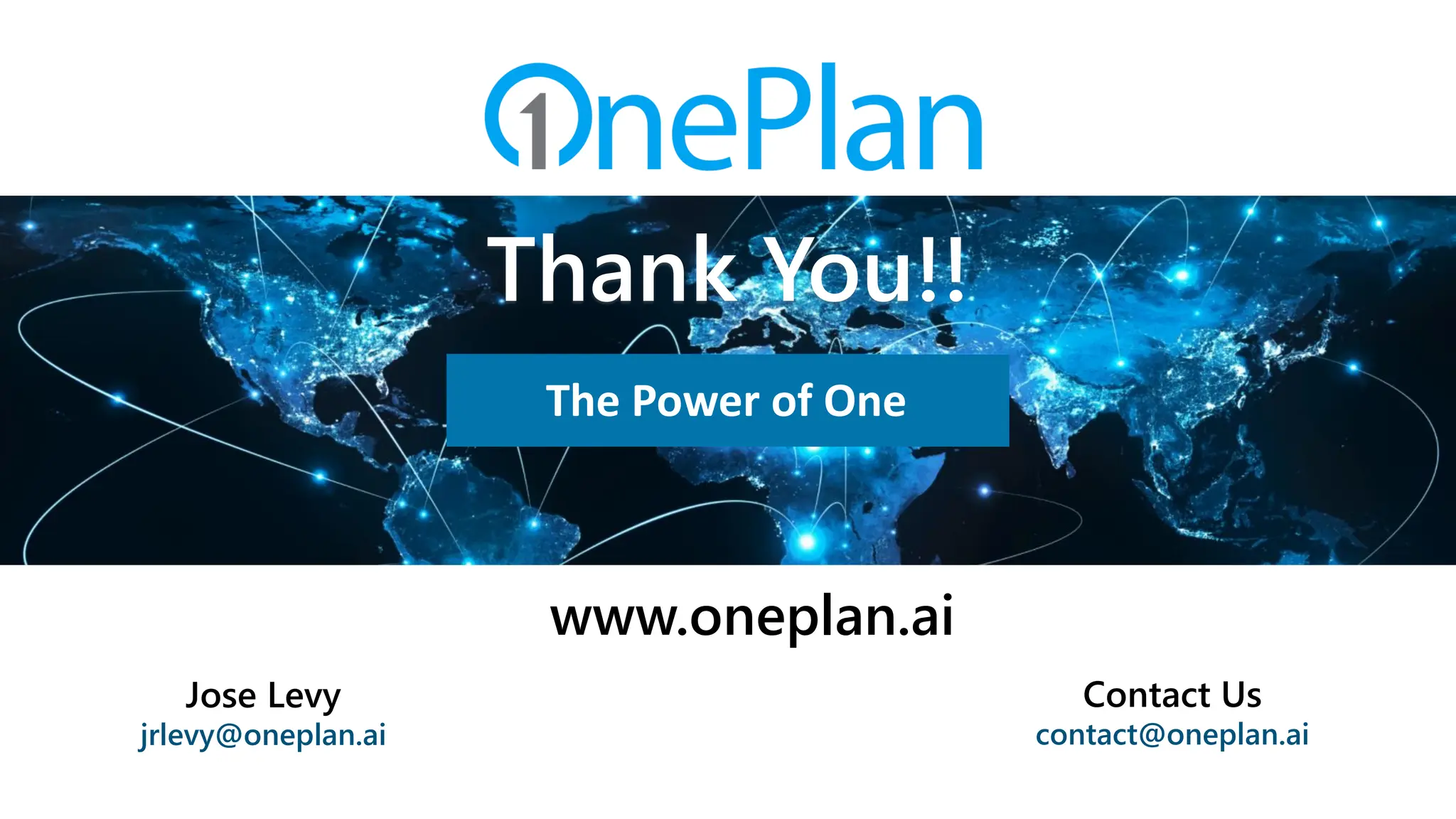 Contact Us
contact@oneplan.ai
www.oneplan.ai
Jose Levy
jrlevy@oneplan.ai
Thank You!!
The Power of One
 