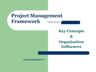 Key Concepts 
& 
Organization Influences 
Project Management Framework 
PMBOK 5th edition 
Hossam Maghrabi, PMP  