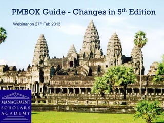 PMBOK Guide - Changes in 5th Edition
Webinar on 27th Feb 2013
 
