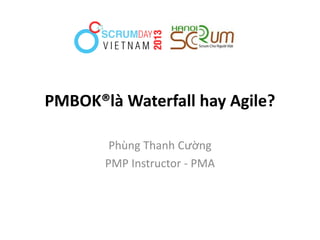 PMBOK®là Waterfall hay Agile?
Phùng Thanh Cường
PMP Instructor - PMA
 