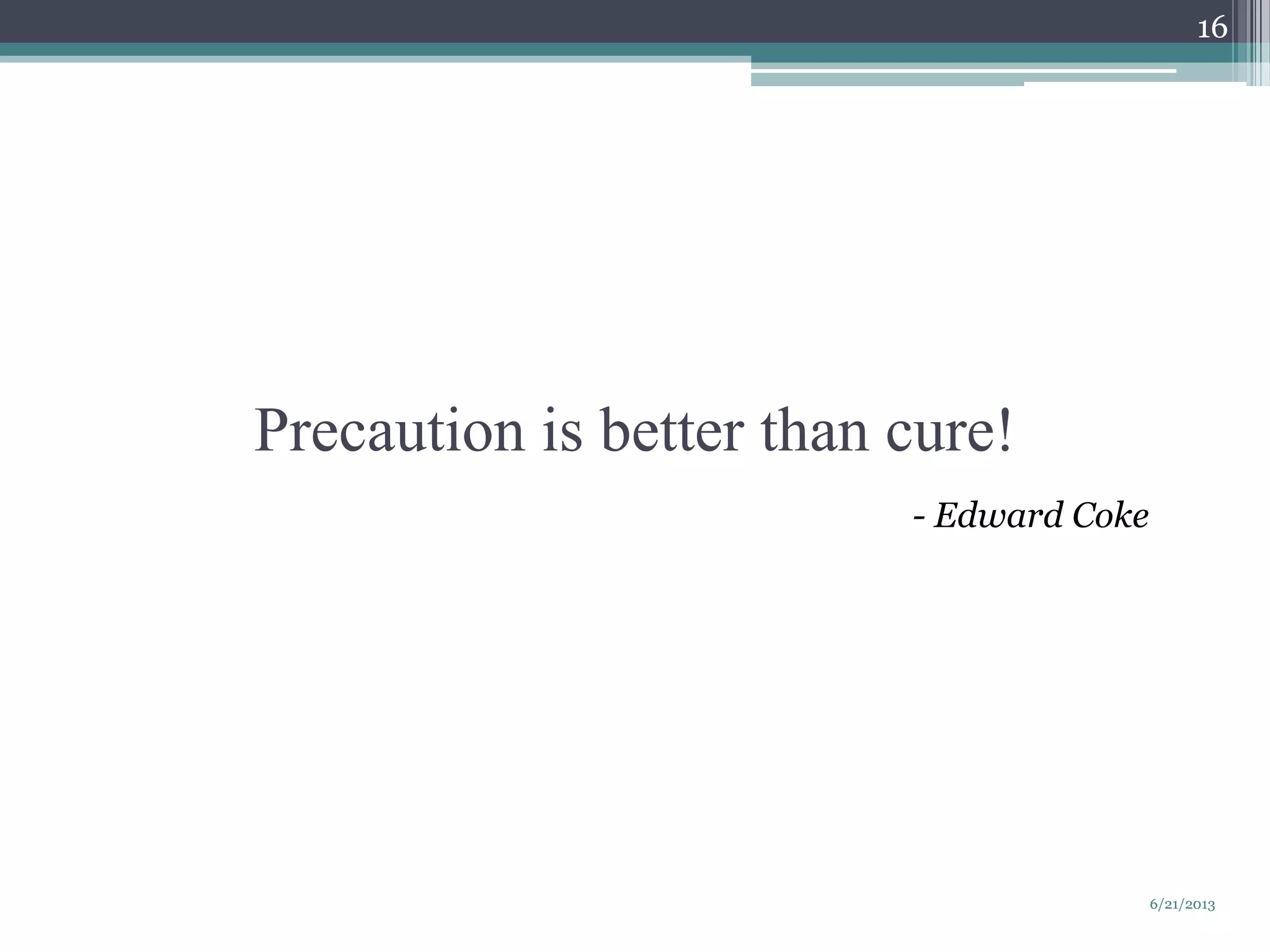 Precaution is better than cure!
6/21/2013
16
- Edward Coke
 