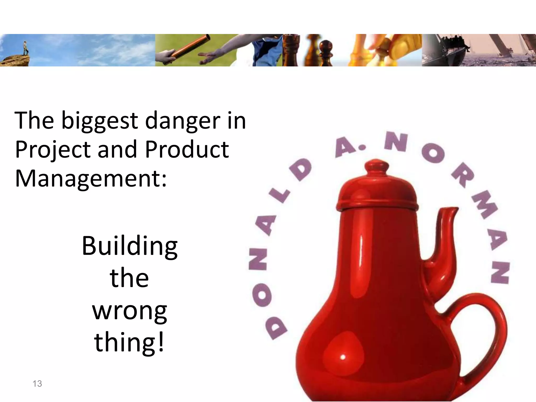 The biggest danger in
Project and Product
Management:

      Building
        the
       wrong
       thing!
                        Page #
 13
 