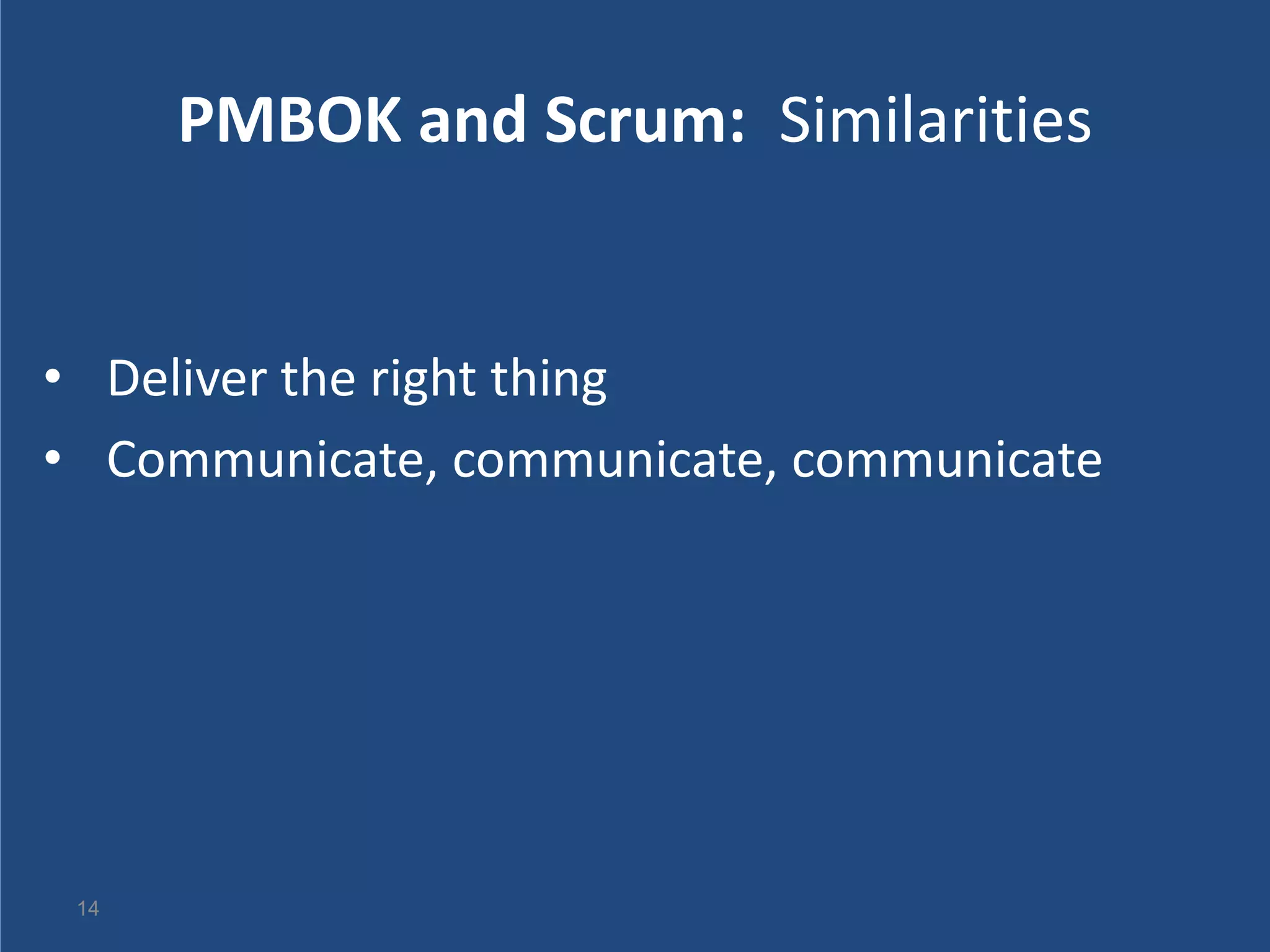PMBOK and Scrum: Similarities


• Deliver the right thing
• Communicate, communicate, communicate




 14
 