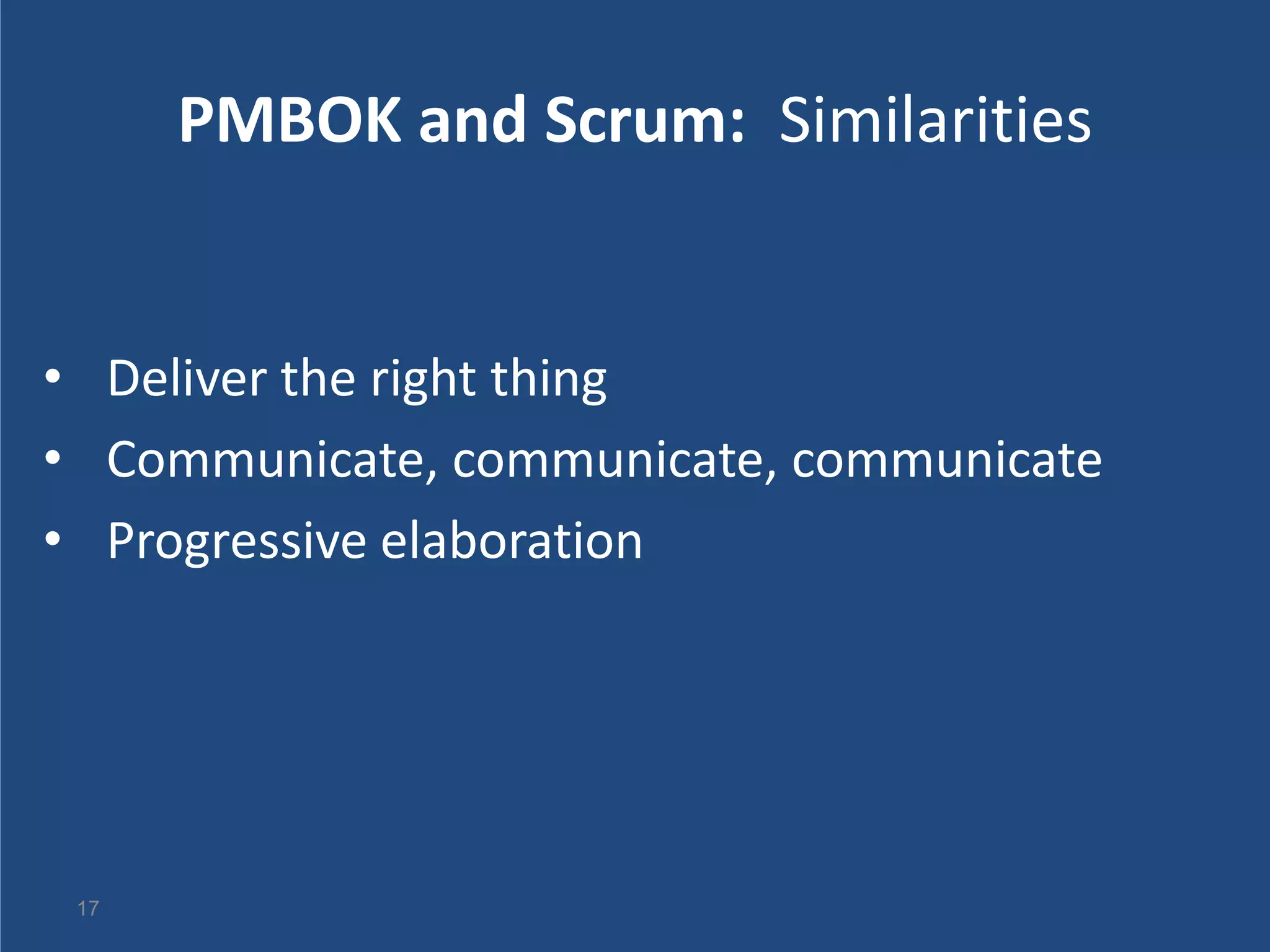 PMBOK and Scrum: Similarities


• Deliver the right thing
• Communicate, communicate, communicate
• Progressive elaboration




 17
 