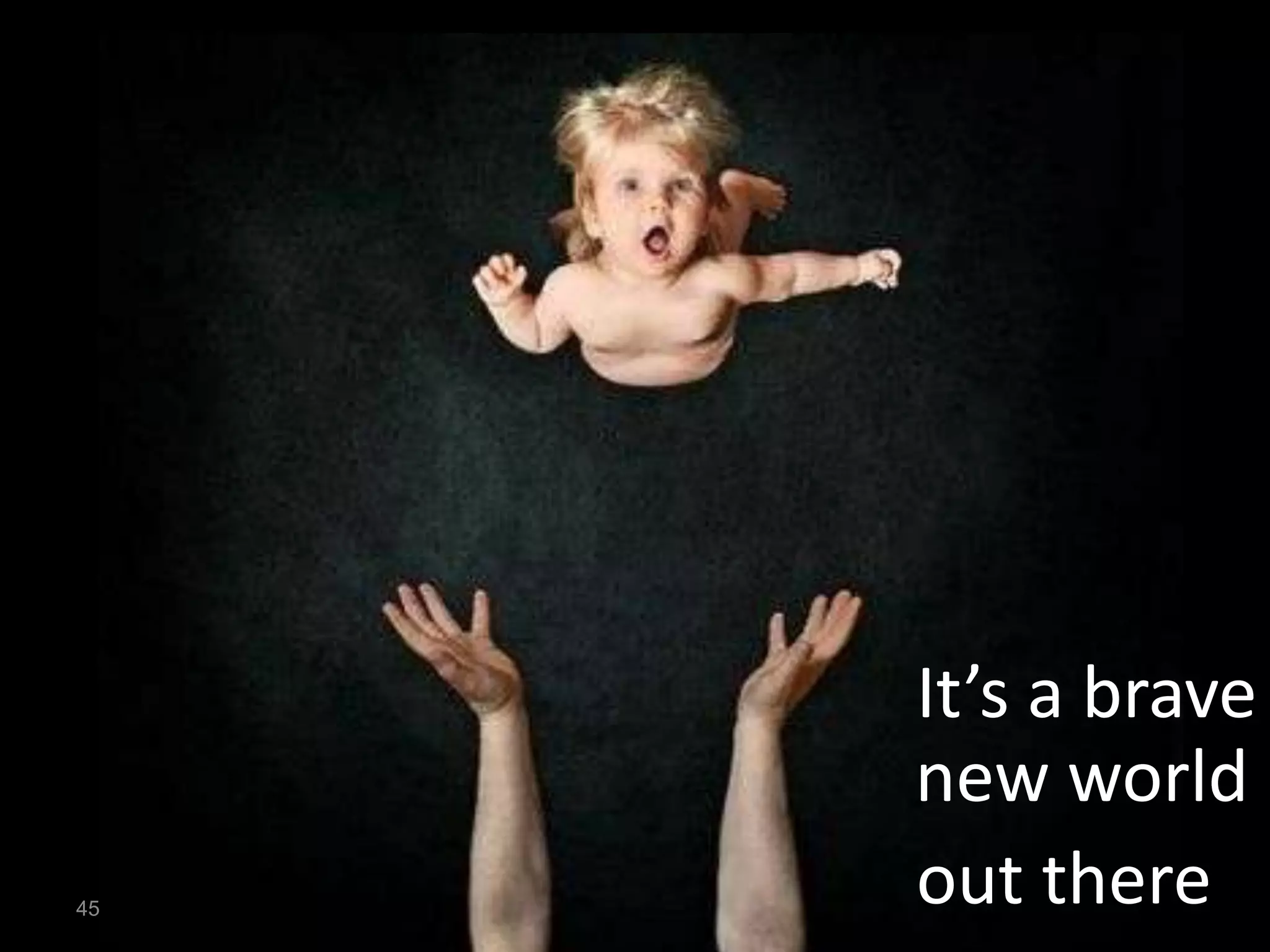 It’s a brave
     new world
45
     out there
 