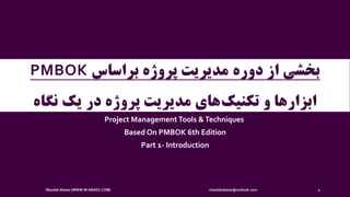 ‫دوره‬ ‫از‬ ‫بخشی‬‫براساس‬ ‫پروژه‬ ‫مدیریت‬PMBOK
‫نگاه‬ ‫یک‬ ‫در‬ ‫پروژه‬ ‫مدیریت‬ ‫های‬‫تکنیک‬ ‫و‬ ‫ابزارها‬
Project Management Tools &Techniques
Based On PMBOK 6th Edition
Part 1- Introduction
Mazdak Abaee (WWW.M-ABAEE.COM) mazdakabaee@outlook.com 1
 