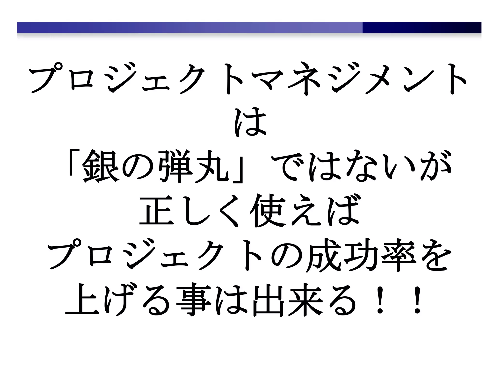 プロジェクトマネジメントは「銀の弾丸」ではないが正しく使えばプロジェクトの成功率を上げる事は出来る！！