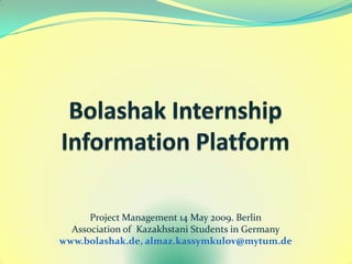 Project Management 14 May 2009. Berlin
  Association of Kazakhstani Students in Germany
www.bolashak.de, almaz.kassymkulov@mytum.de
 