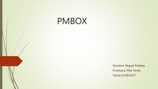 PMBOX
Nombre: Miguel Poblete
Profesora: Pilar Pardo
Fecha:11/09/2017
 