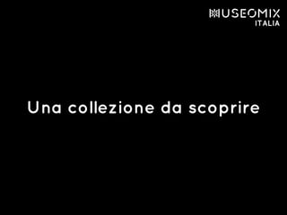 Una collezione da scoprire
 